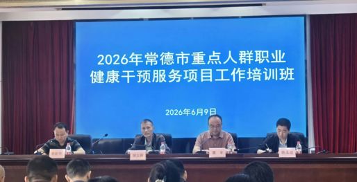 常德市2026年重点人群职业健康干预服务项目工作培训班成功举办